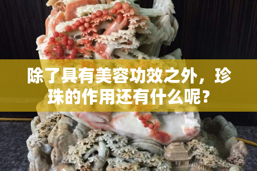 除了具有美容功效之外，珍珠的作用还有什么呢？