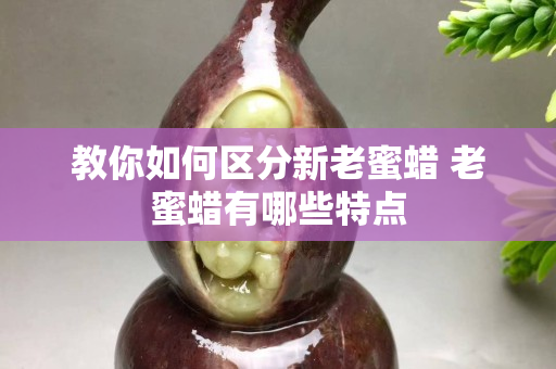 教你如何区分新老蜜蜡 老蜜蜡有哪些特点