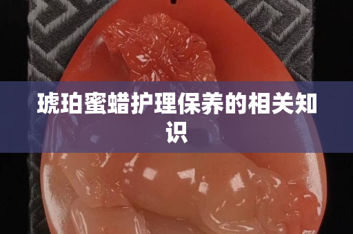 琥珀蜜蜡护理保养的相关知识