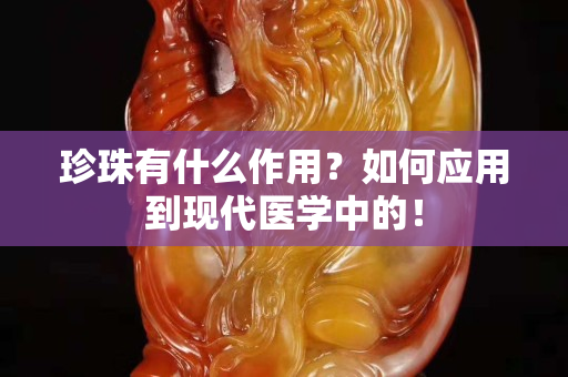 珍珠有什么作用？如何应用到现代医学中的！