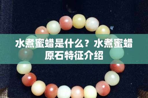 水煮蜜蜡是什么？水煮蜜蜡原石特征介绍