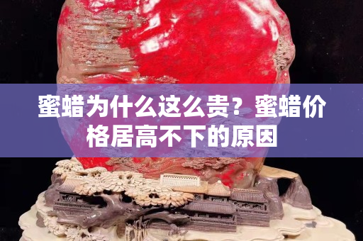 蜜蜡为什么这么贵？蜜蜡价格居高不下的原因