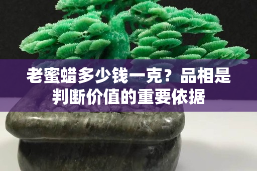 老蜜蜡多少钱一克？品相是判断价值的重要依据