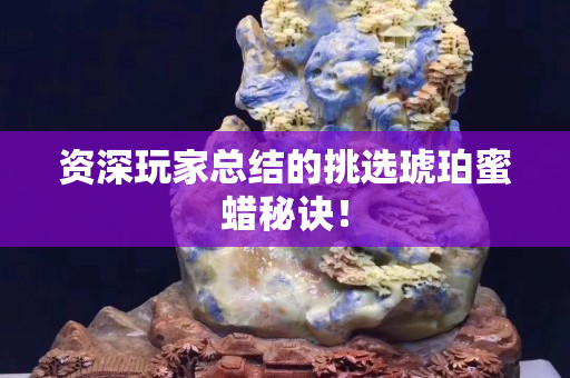 资深玩家总结的挑选琥珀蜜蜡秘诀！