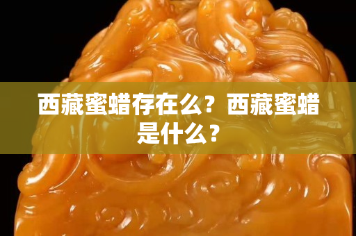 西藏蜜蜡存在么？西藏蜜蜡是什么？