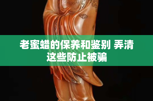 老蜜蜡的保养和鉴别 弄清这些防止被骗