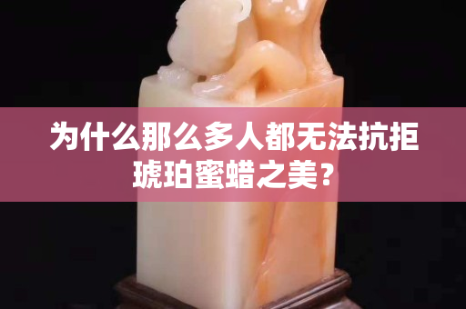 为什么那么多人都无法抗拒琥珀蜜蜡之美？