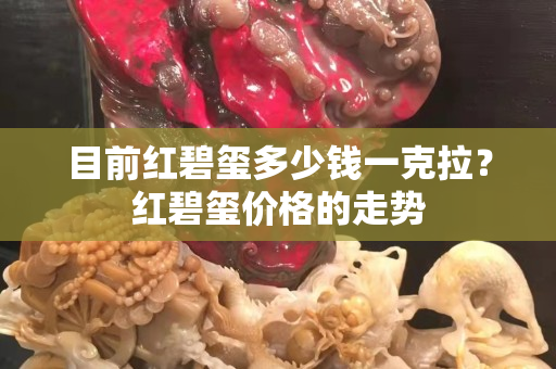 目前红碧玺多少钱一克拉？红碧玺价格的走势