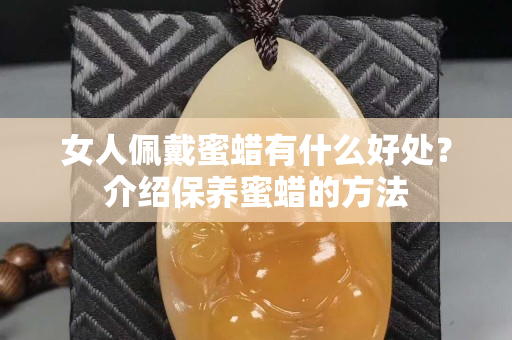 女人佩戴蜜蜡有什么好处？介绍保养蜜蜡的方法