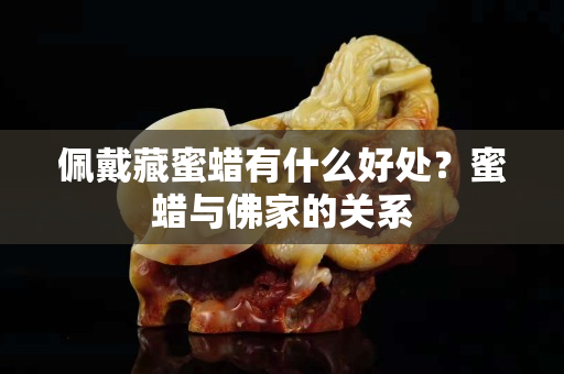 佩戴藏蜜蜡有什么好处？蜜蜡与佛家的关系