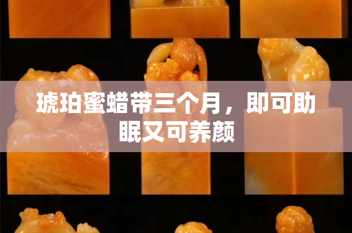 琥珀蜜蜡带三个月，即可助眠又可养颜