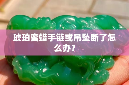 琥珀蜜蜡手链或吊坠断了怎么办？