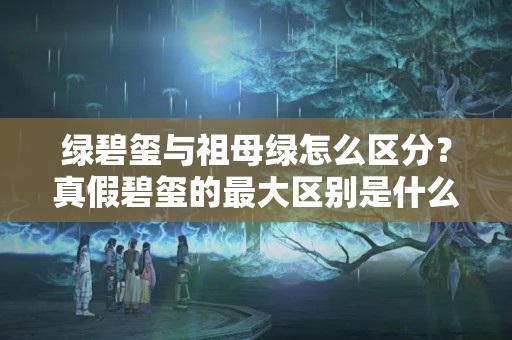 绿碧玺与祖母绿怎么区分？真假碧玺的最大区别是什么？