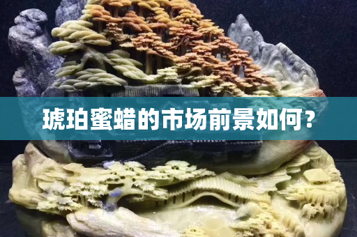 琥珀蜜蜡的市场前景如何？
