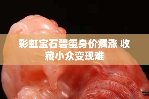 彩虹宝石碧玺身价疯涨 收藏小众变现难