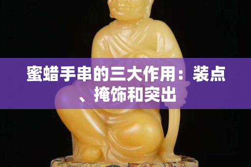 蜜蜡手串的三大作用：装点、掩饰和突出
