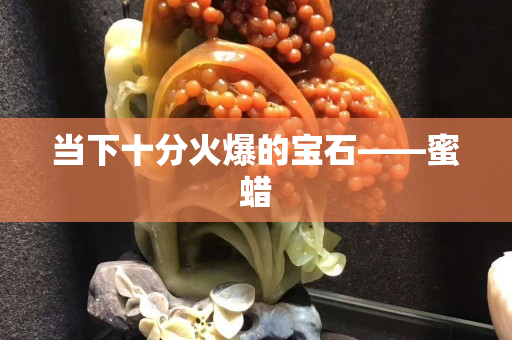 当下十分火爆的宝石——蜜蜡