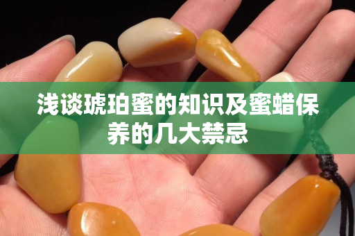 浅谈琥珀蜜的知识及蜜蜡保养的几大禁忌
