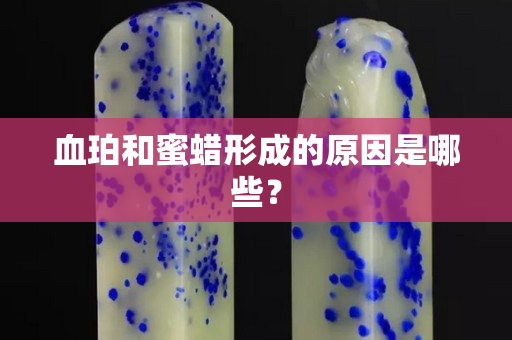 血珀和蜜蜡形成的原因是哪些？