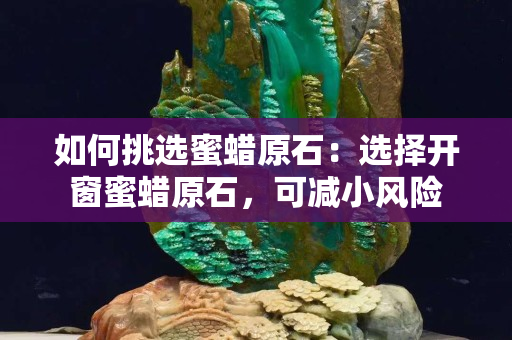 如何挑选蜜蜡原石：选择开窗蜜蜡原石，可减小风险
