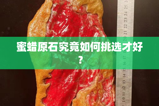蜜蜡原石究竟如何挑选才好？