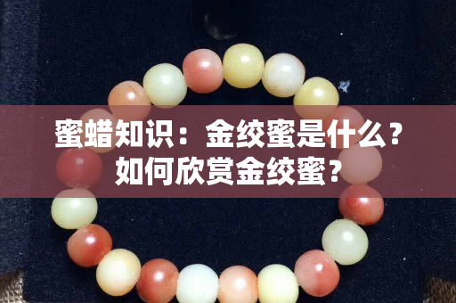 蜜蜡知识：金绞蜜是什么？如何欣赏金绞蜜？
