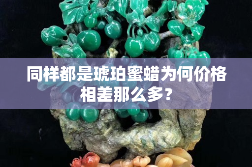 同样都是琥珀蜜蜡为何价格相差那么多？