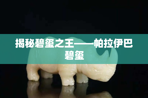揭秘碧玺之王——帕拉伊巴碧玺