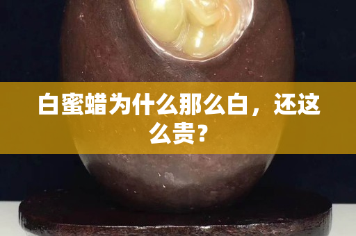 白蜜蜡为什么那么白，还这么贵？