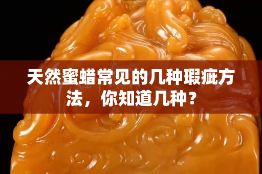 天然蜜蜡常见的几种瑕疵方法，你知道几种？