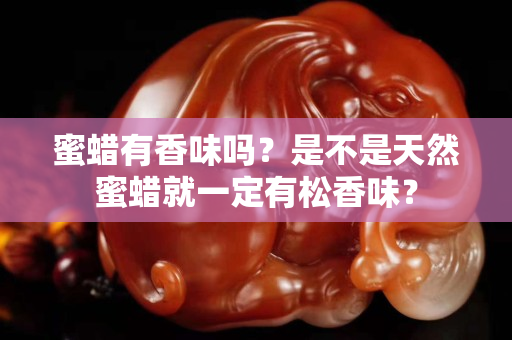 蜜蜡有香味吗？是不是天然蜜蜡就一定有松香味？