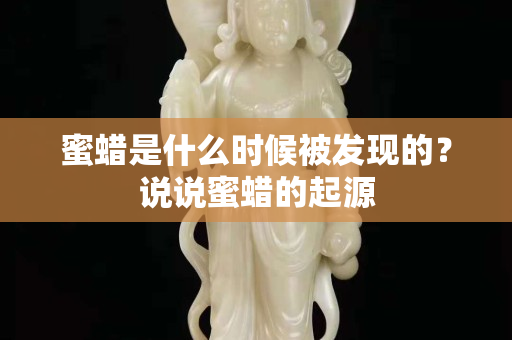 蜜蜡是什么时候被发现的？说说蜜蜡的起源