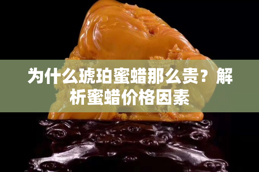 为什么琥珀蜜蜡那么贵？解析蜜蜡价格因素