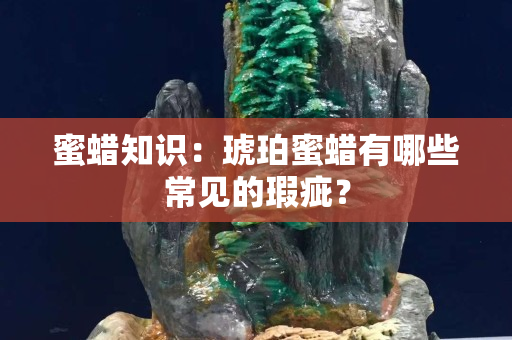 蜜蜡知识：琥珀蜜蜡有哪些常见的瑕疵？