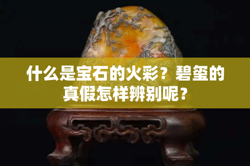 什么是宝石的火彩？碧玺的真假怎样辨别呢？