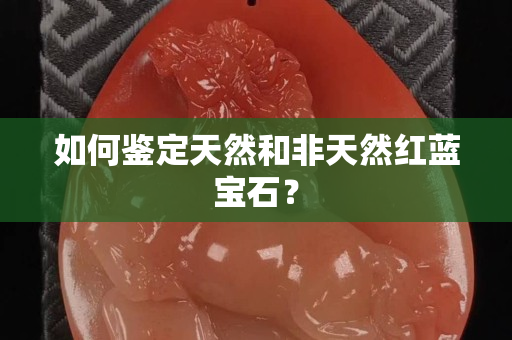 如何鉴定天然和非天然红蓝宝石？