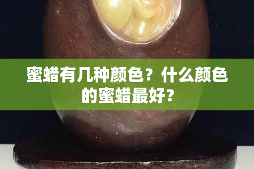 蜜蜡有几种颜色？什么颜色的蜜蜡最好？