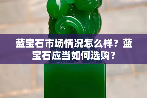 蓝宝石市场情况怎么样？蓝宝石应当如何选购？