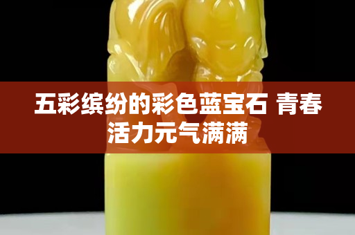 五彩缤纷的彩色蓝宝石 青春活力元气满满