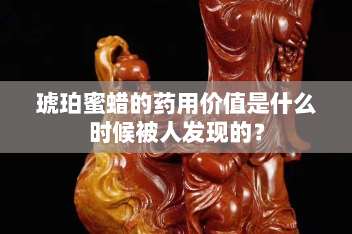 琥珀蜜蜡的药用价值是什么时候被人发现的？