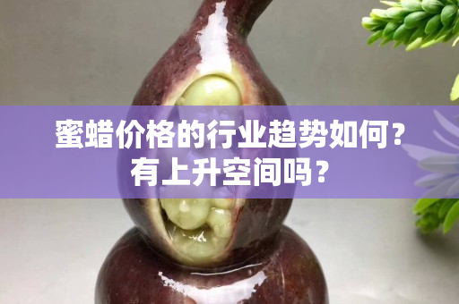 蜜蜡价格的行业趋势如何？有上升空间吗？