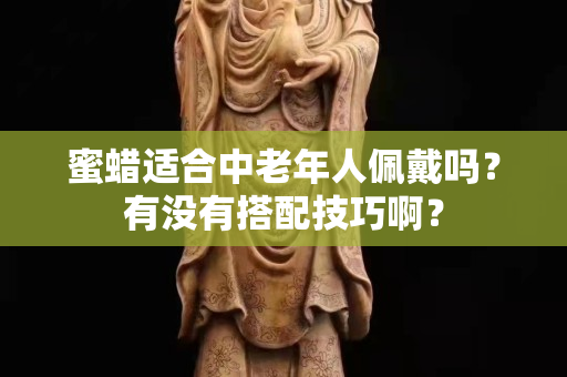 蜜蜡适合中老年人佩戴吗？有没有搭配技巧啊？