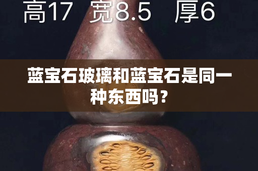 蓝宝石玻璃和蓝宝石是同一种东西吗？