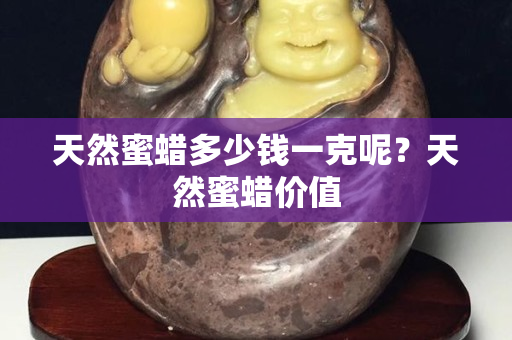 天然蜜蜡多少钱一克呢？天然蜜蜡价值