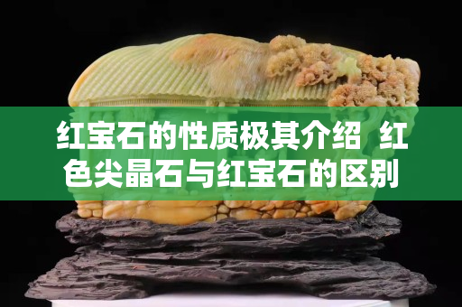 红宝石的性质极其介绍  红色尖晶石与红宝石的区别