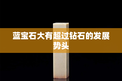 蓝宝石大有超过钻石的发展势头