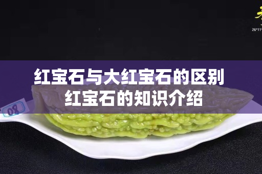 红宝石与大红宝石的区别  红宝石的知识介绍