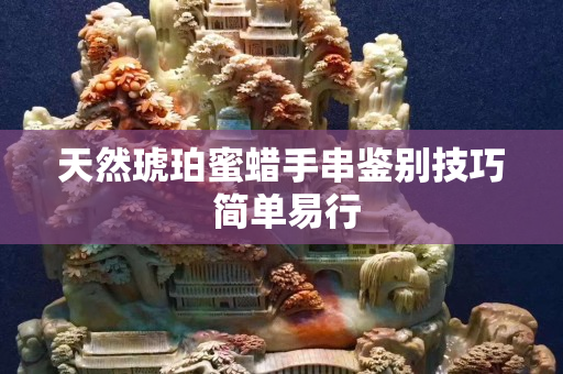 天然琥珀蜜蜡手串鉴别技巧 简单易行