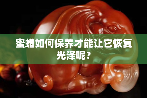 蜜蜡如何保养才能让它恢复光泽呢？