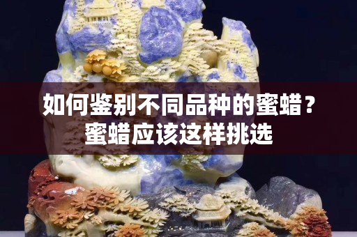 如何鉴别不同品种的蜜蜡？蜜蜡应该这样挑选